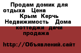 Продам домик для отдыха › Цена ­ 1 950 000 - Крым, Керчь Недвижимость » Дома, коттеджи, дачи продажа   
